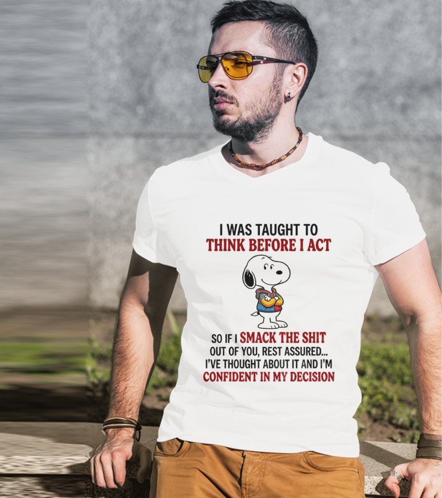 Snoopy I Was Taught To Think Before I Act So If I Smack The Shit Out Of You Confident In My Decision T-Shirt