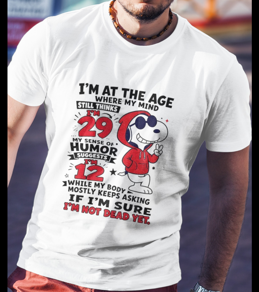 I'm At The Age Where My Mind Thinks I'm 29 Humor Suggests I'm 12 While My Body Mostly Keeps Asking If I'm Sure I'm Not Dead Yet T-Shirt