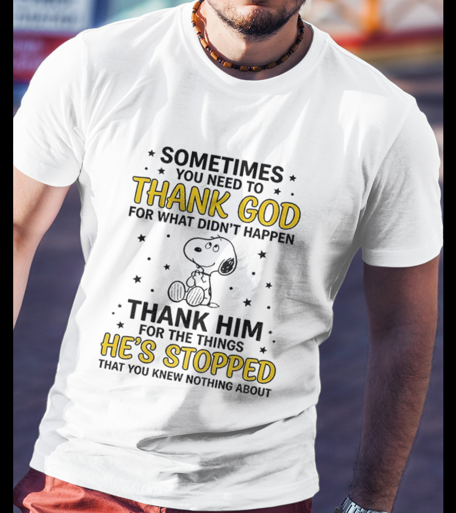 Sometimes You Need To Thank God For What Didn't Happen Snoopy Thank Him For The Things He's Stopped T-Shirt
