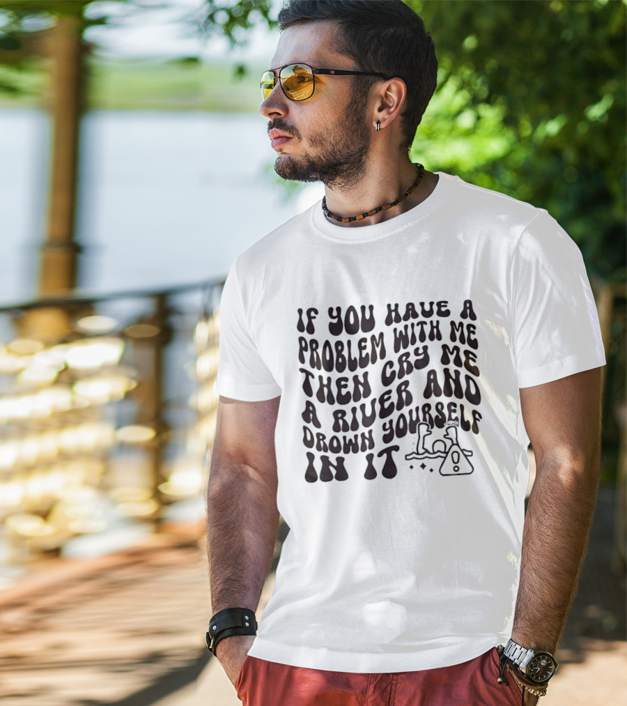 If You Have A Problem With Me Then Cry Me A River And Drown Yourself In It Text With Hazard T-Shirt