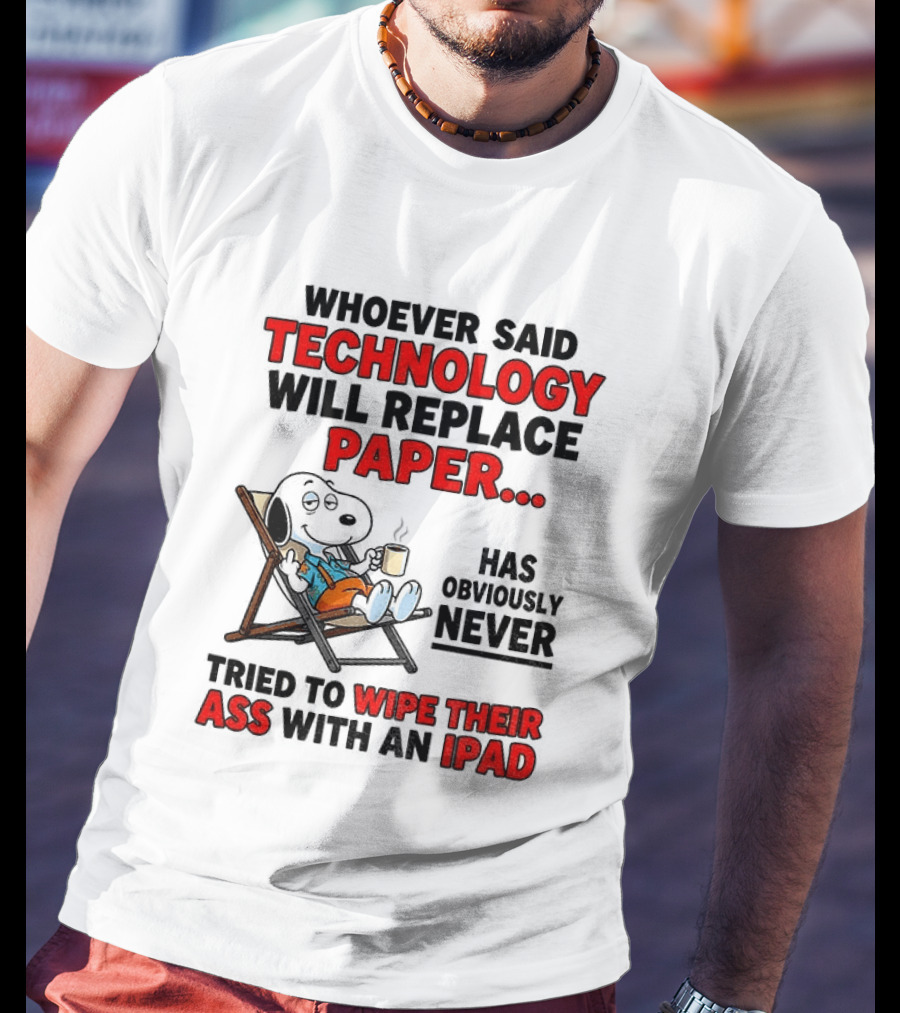 Snoopy Sarcasm Whoever Said Technology Will Replace Paper Has Obviously Never Tried To Wipe Their Ass With An IPad T-Shirt