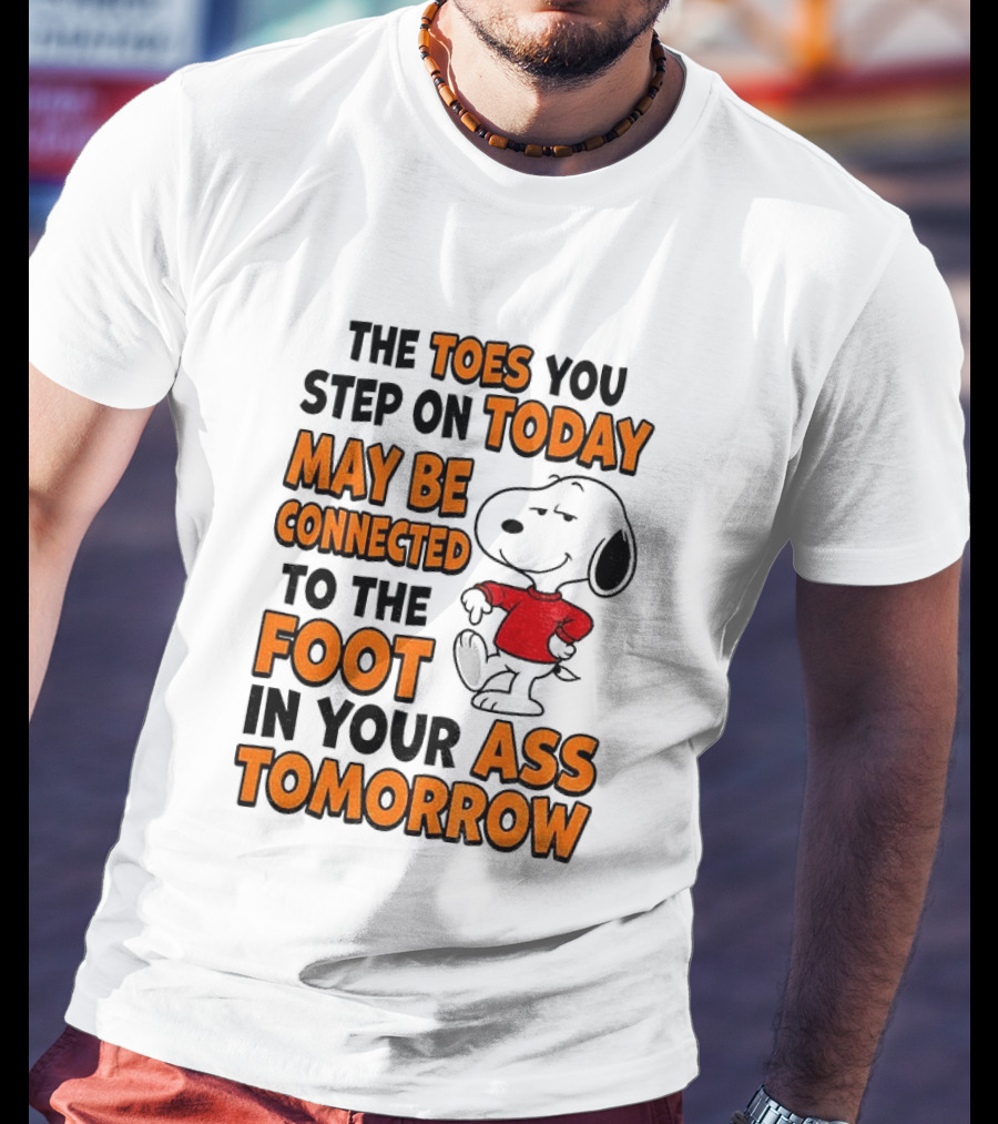 Snoopy The Toes You Step On Today May Be Connected To The Foot In Your Ass Tomorrow T-Shirt