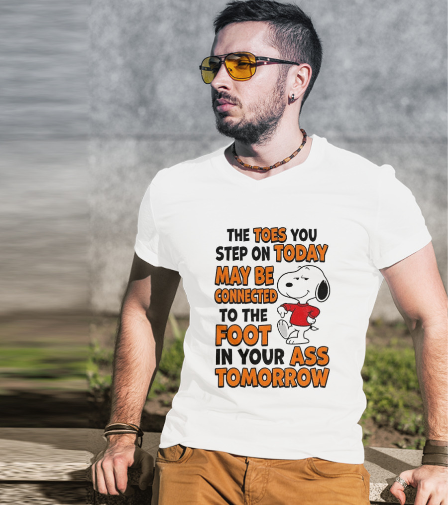 Snoopy The Toes You Step On Today May Be Connected To The Foot In Your Ass Tomorrow T-Shirt