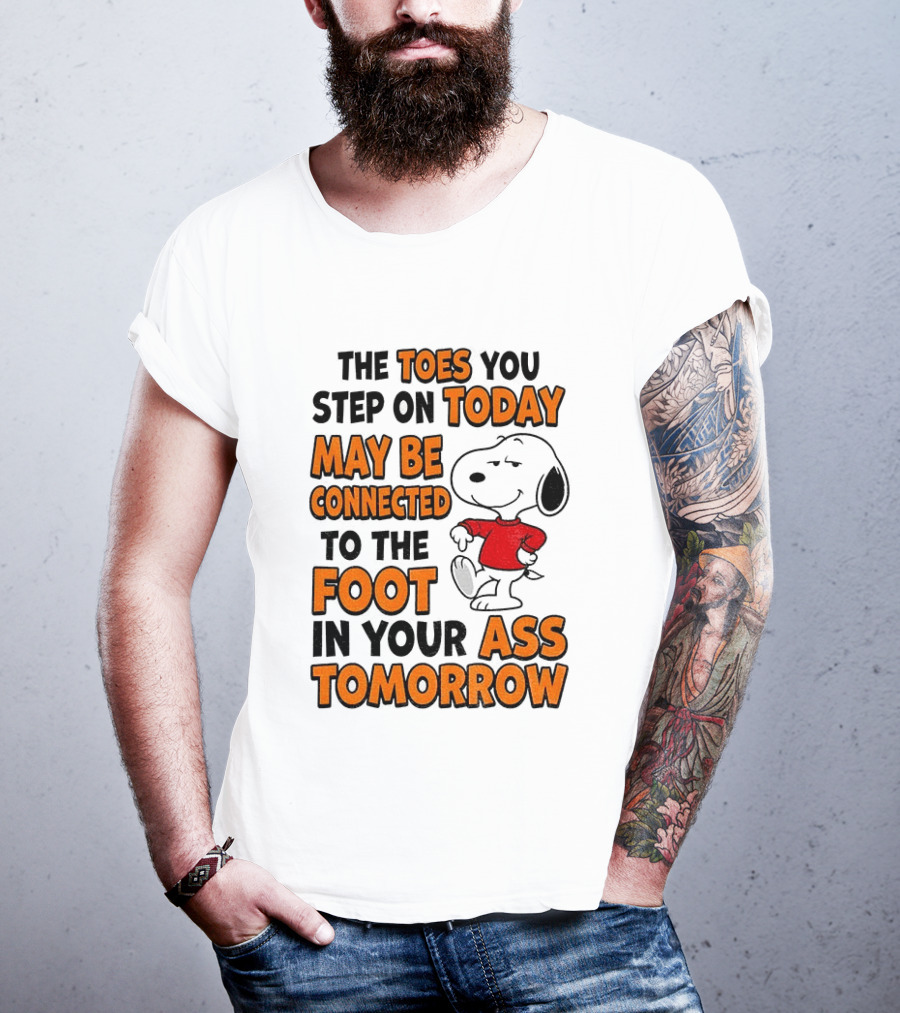 Snoopy The Toes You Step On Today May Be Connected To The Foot In Your Ass Tomorrow T-Shirt