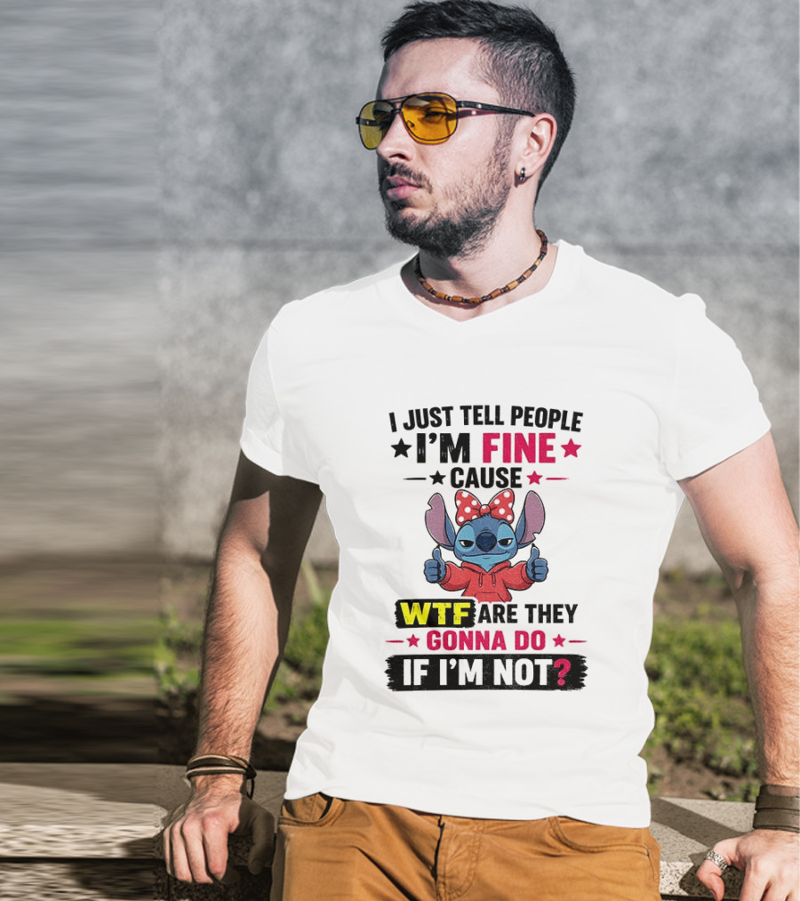 I Just Tell People I'm Fine Cause Wtf Are They Gonna Do If I'm Not T-Shirt
