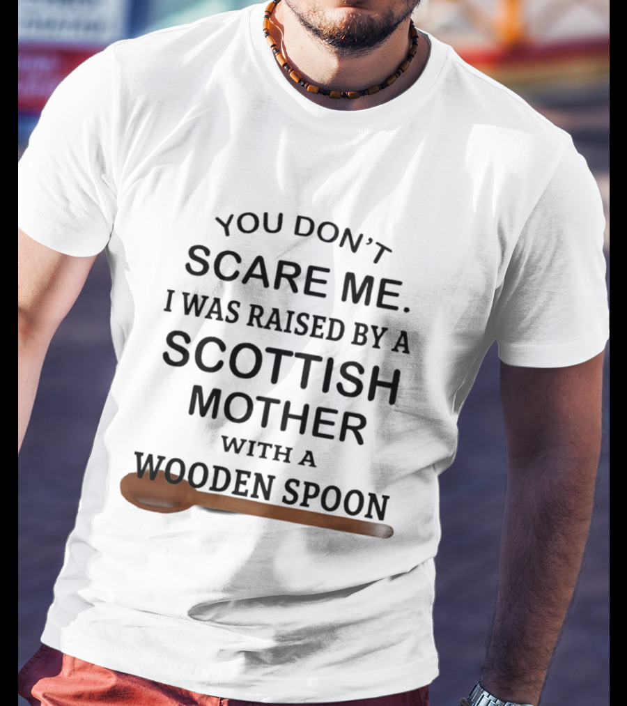 You Don't Scare Me I Was Raised By A Scottish Mother With A Wooden Spoon T-Shirt