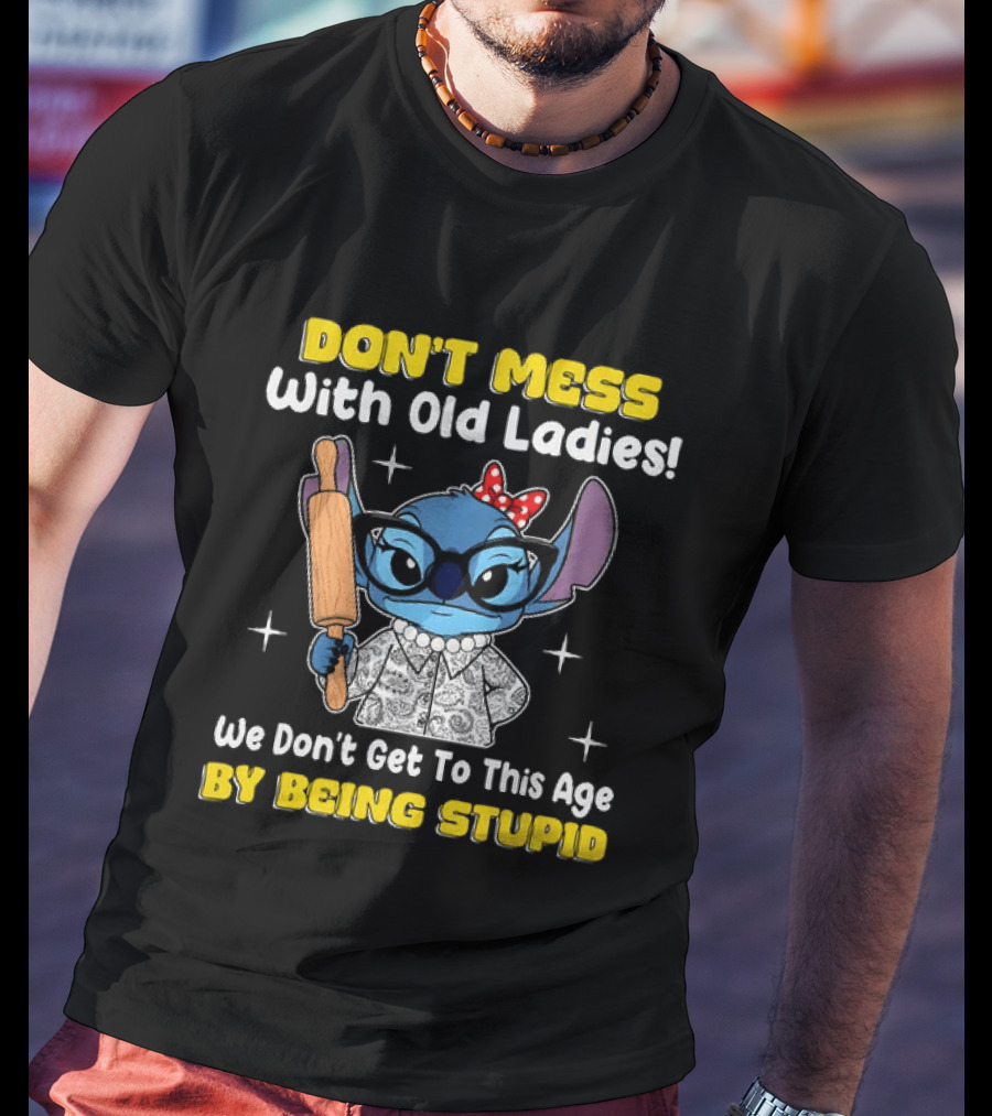 Stitch Don't Mess With Old Ladies We Don't Get To This Age By Being Stupid T-Shirt