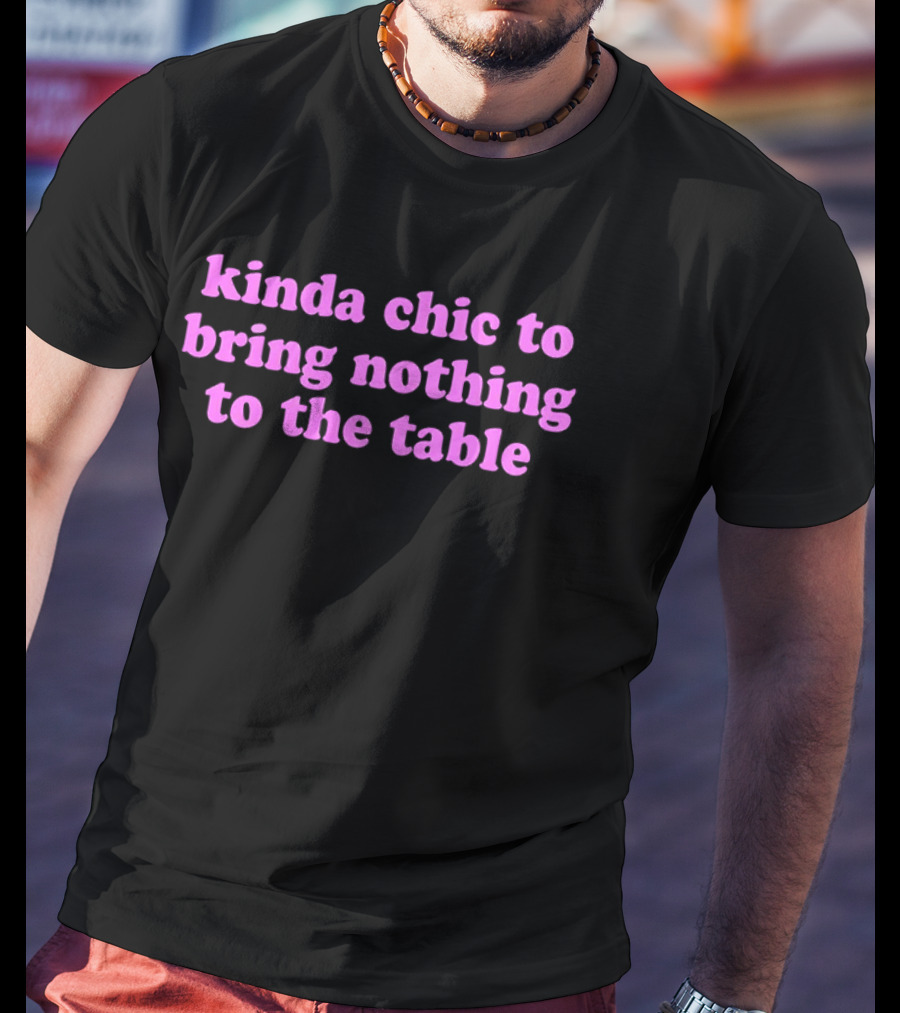 Kinda Chic To Bring Nothing To The Table Fashion Motto T-Shirt