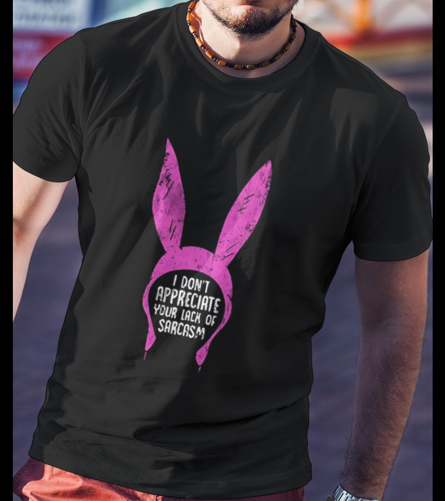 Louise Belcher Bunny Ears I Don't Appreciate Your Lack Of Sarcasm T-Shirt