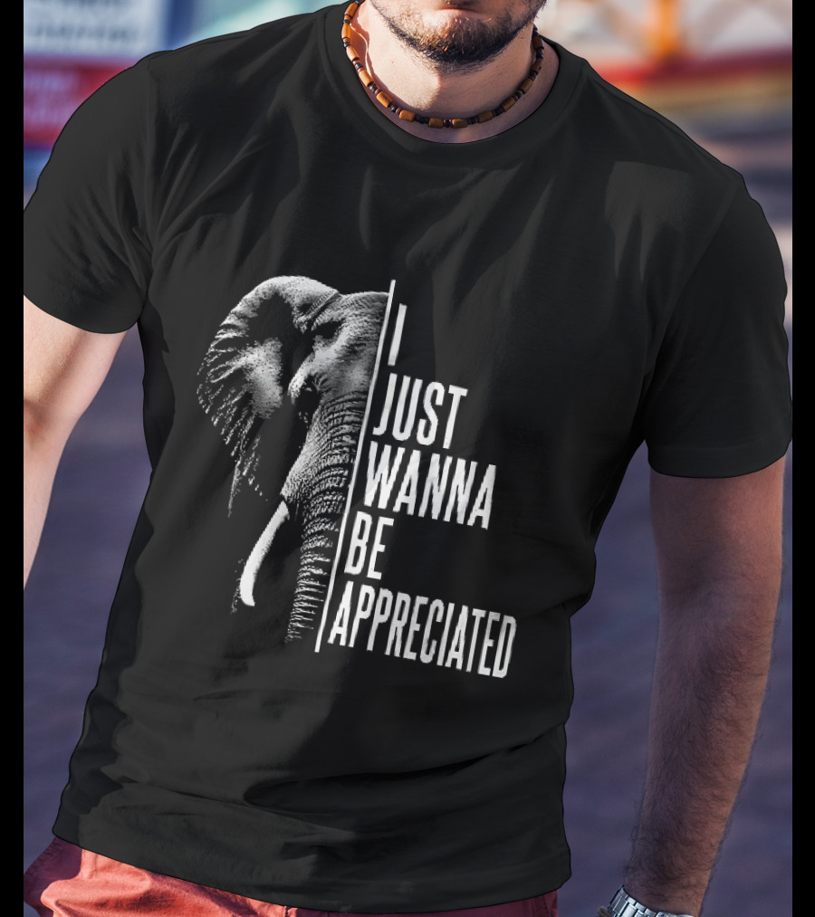I Just Wanna Be Appreciated Elephant T-Shirt