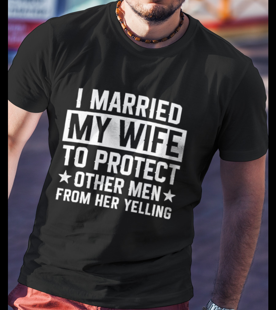 I Married My Wife To Protect Other Men From Her Yelling Distressed Stars T-Shirt