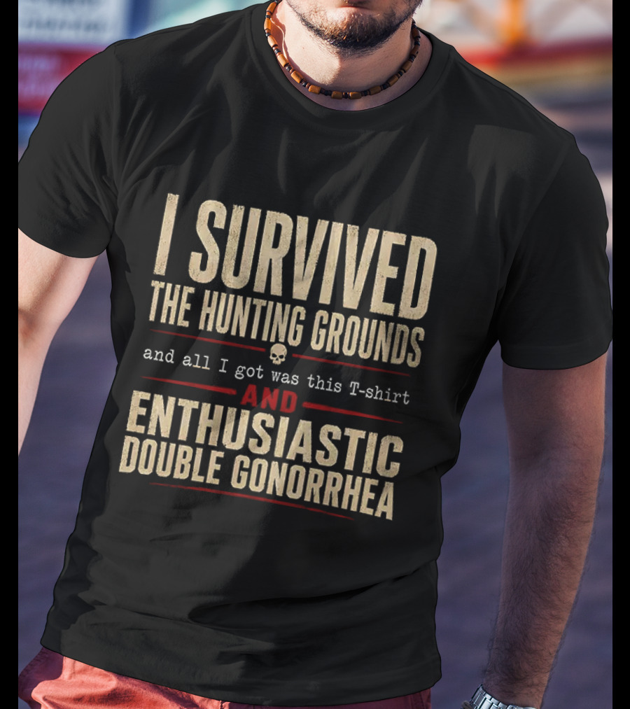 I Survived The Hunting Grounds And All I Got Was This And Enthusiastic Double Gonorrhea T-Shirt