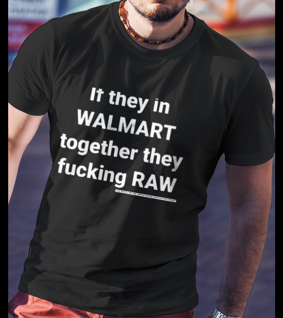 If They In Walmart Together They Raw T-Shirt