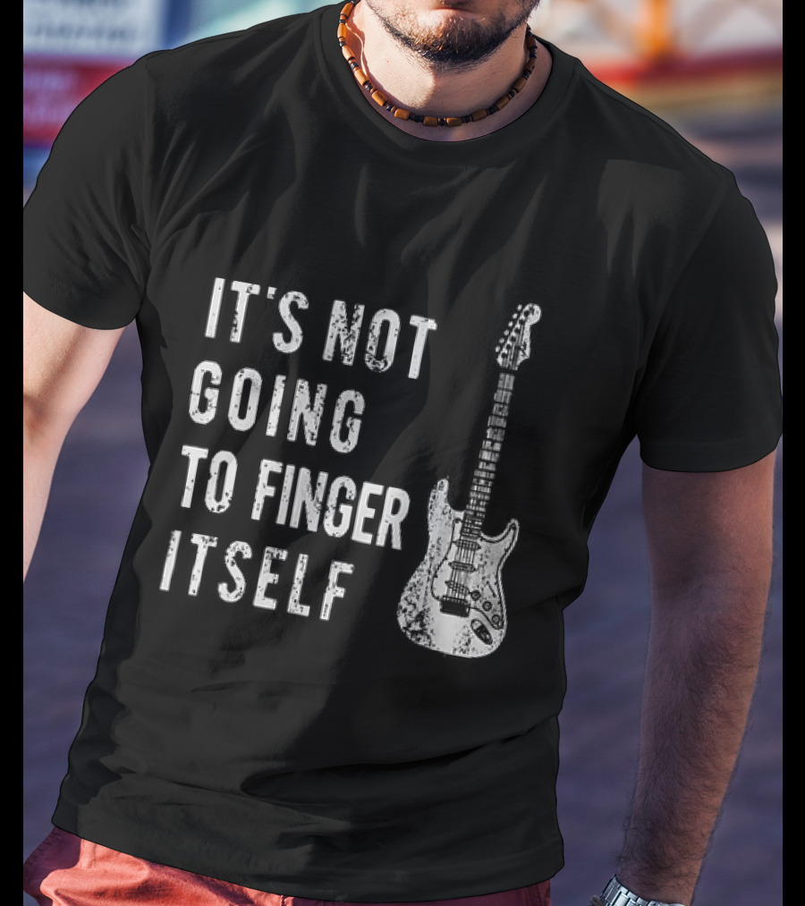 It's Not Going To Finger Itself Guitar Humor T-Shirt