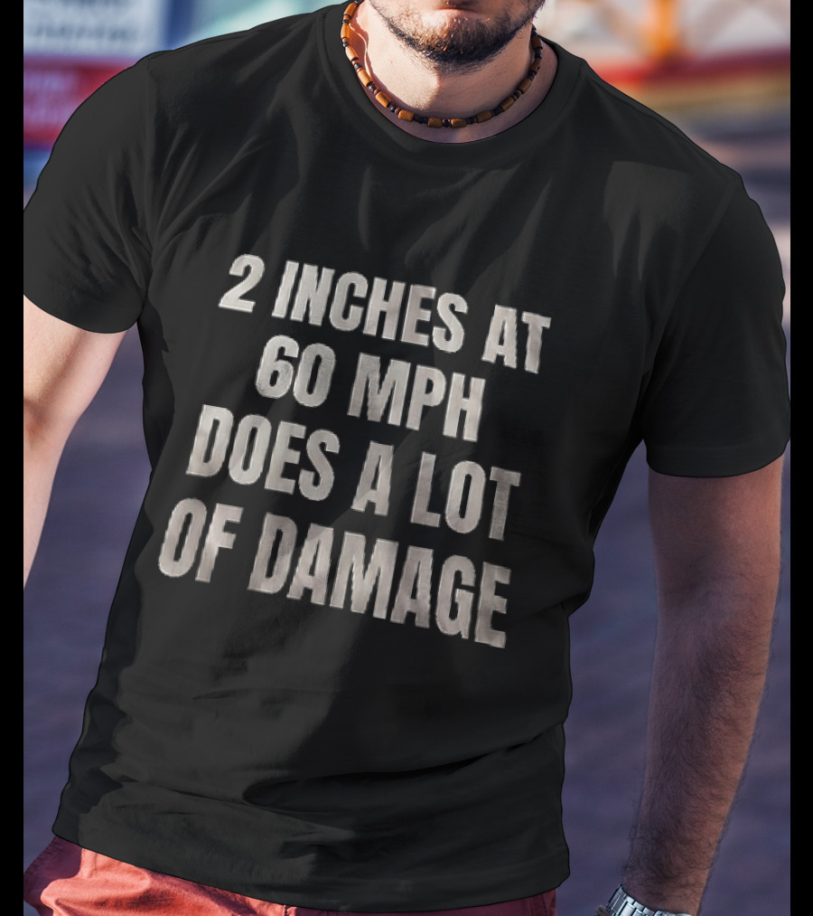 2 Inches At 60 MPH Does A Lot Of Damage Humorous T-Shirt