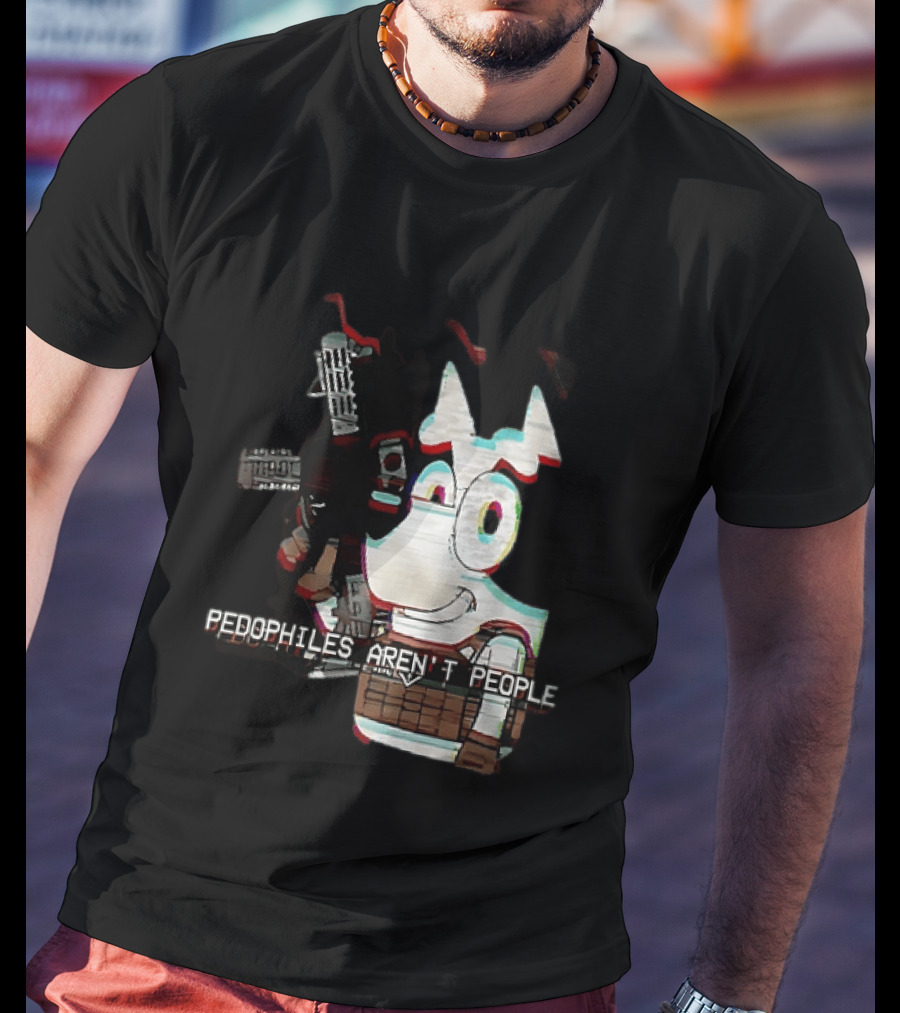 Bluey Pedophiles Aren’t People T-Shirt