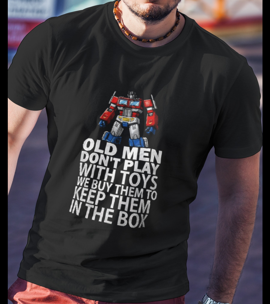 Old Men Don't Play With Toys We Buy Them To Keep Them In The Box Transformers Optimus Prime T-Shirt