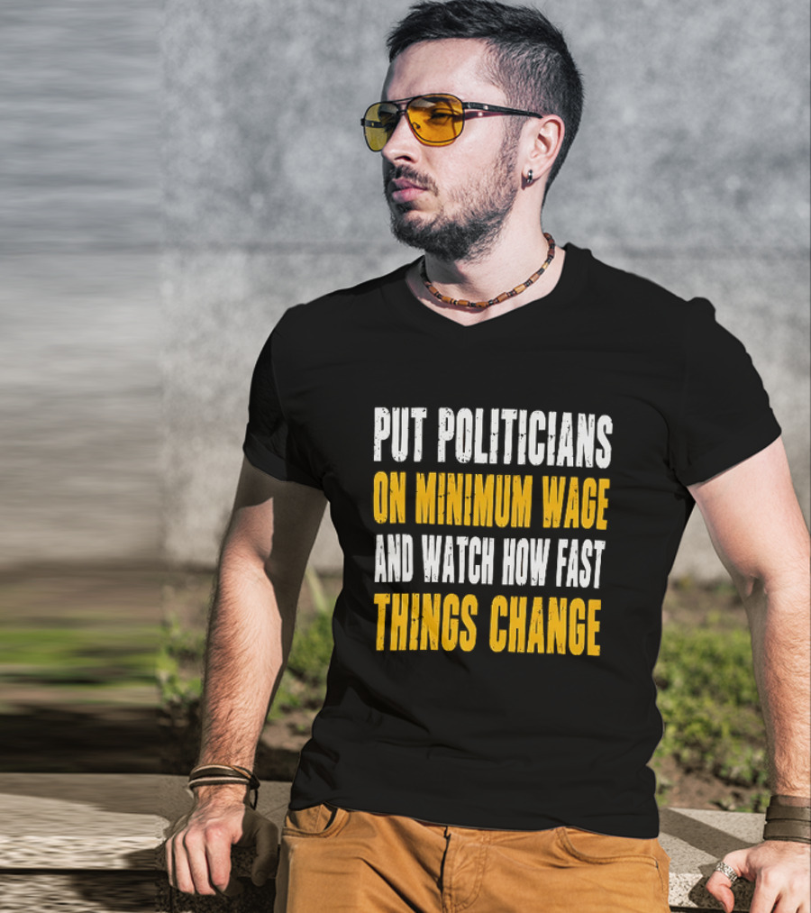Put Politicians On Minimum Wage And How Fast Things Change T-Shirt