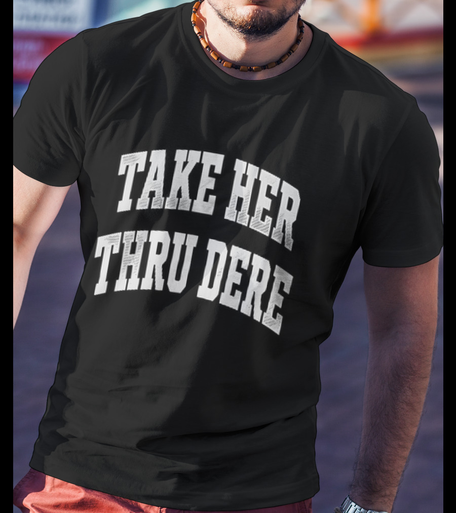 Take Her Thru Dere Phrase T-Shirt
