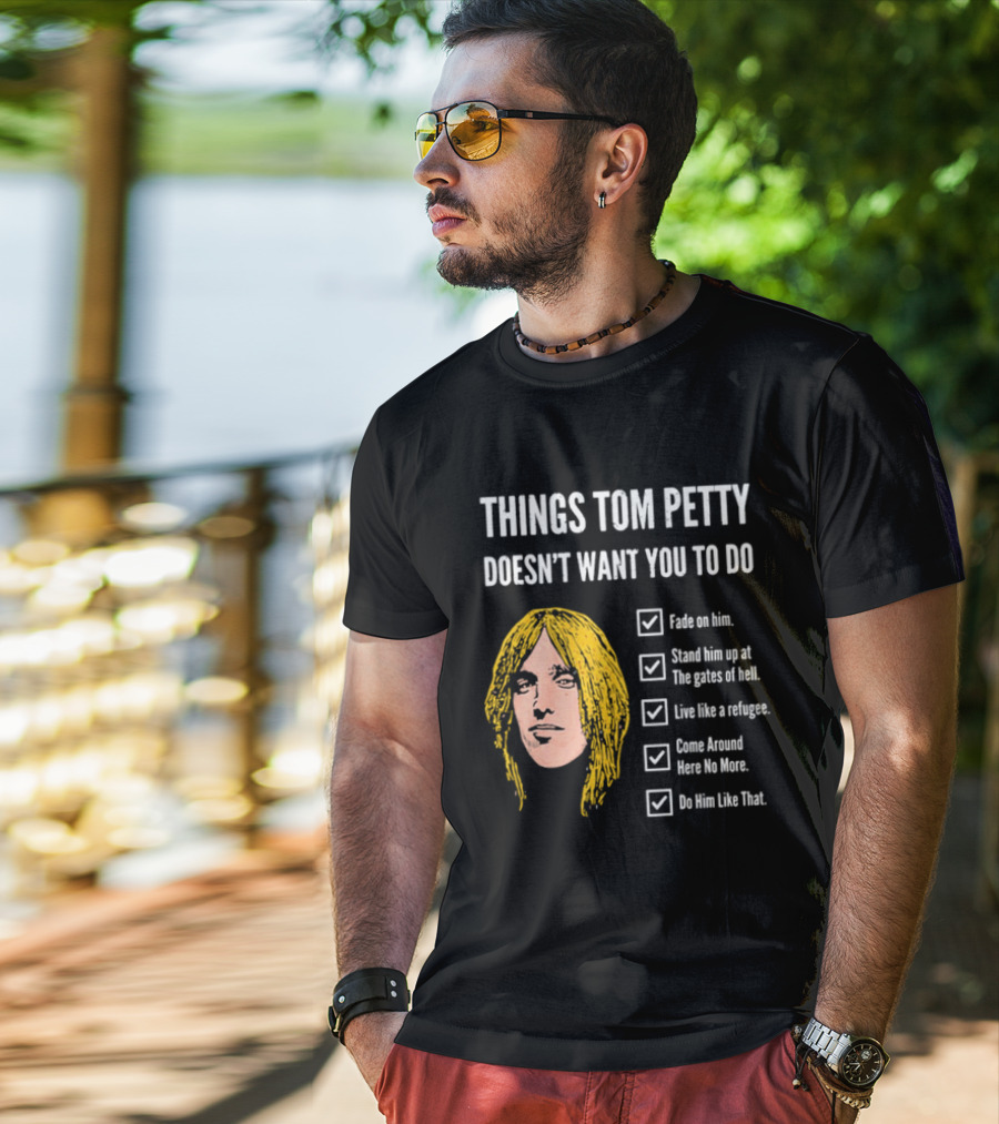 Things Tom Petty Doesn't Want You To Do Fade Stand Gates Hell Refugee Come Around Like That T-Shirt