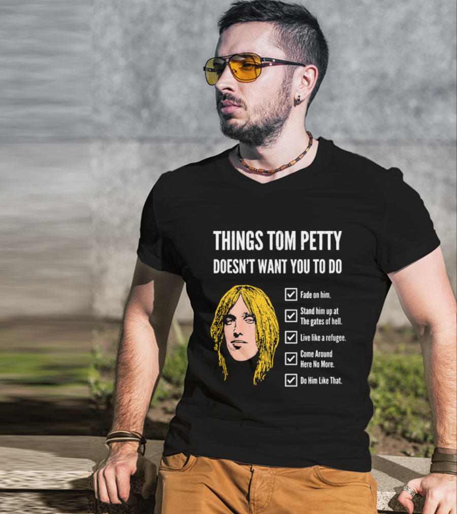 Things Tom Petty Doesn't Want You To Do Fade Stand Gates Hell Refugee Come Around Like That T-Shirt