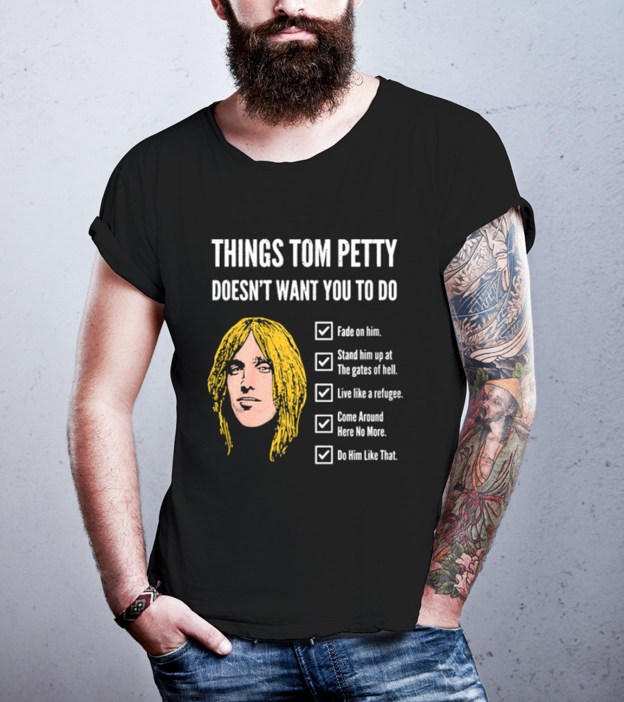 Things Tom Petty Doesn't Want You To Do Fade Stand Gates Hell Refugee Come Around Like That T-Shirt