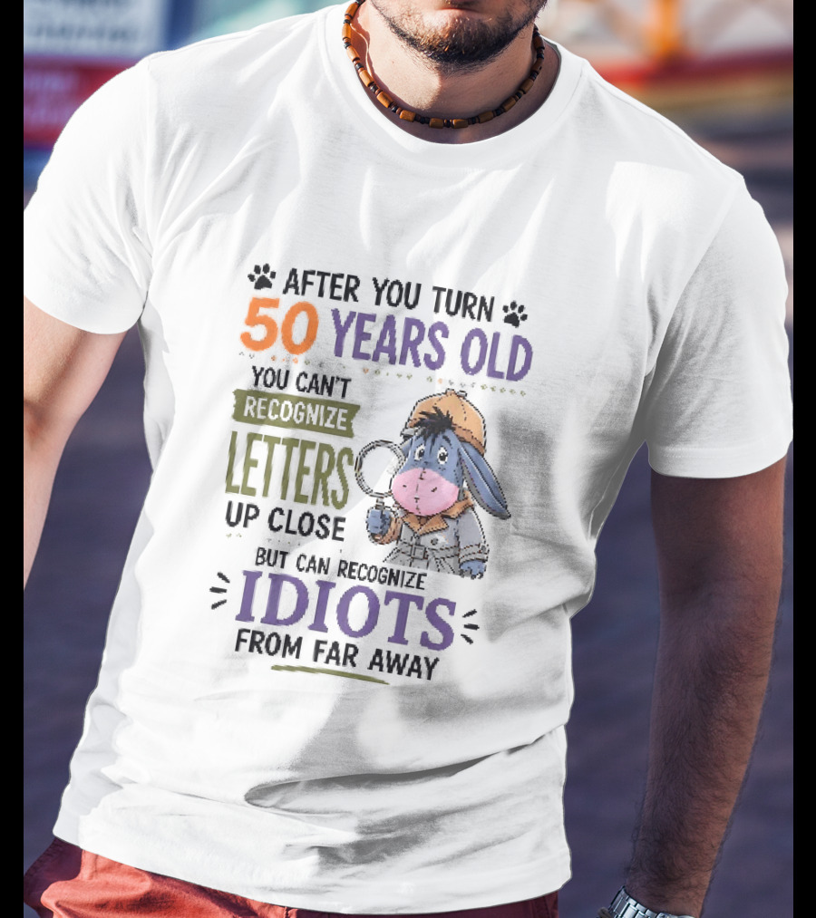After You Turn 50 Years Old You Cant Recognize Letters Up Close But Can Recognize Idiots From Far Away Eeyore T-Shirt