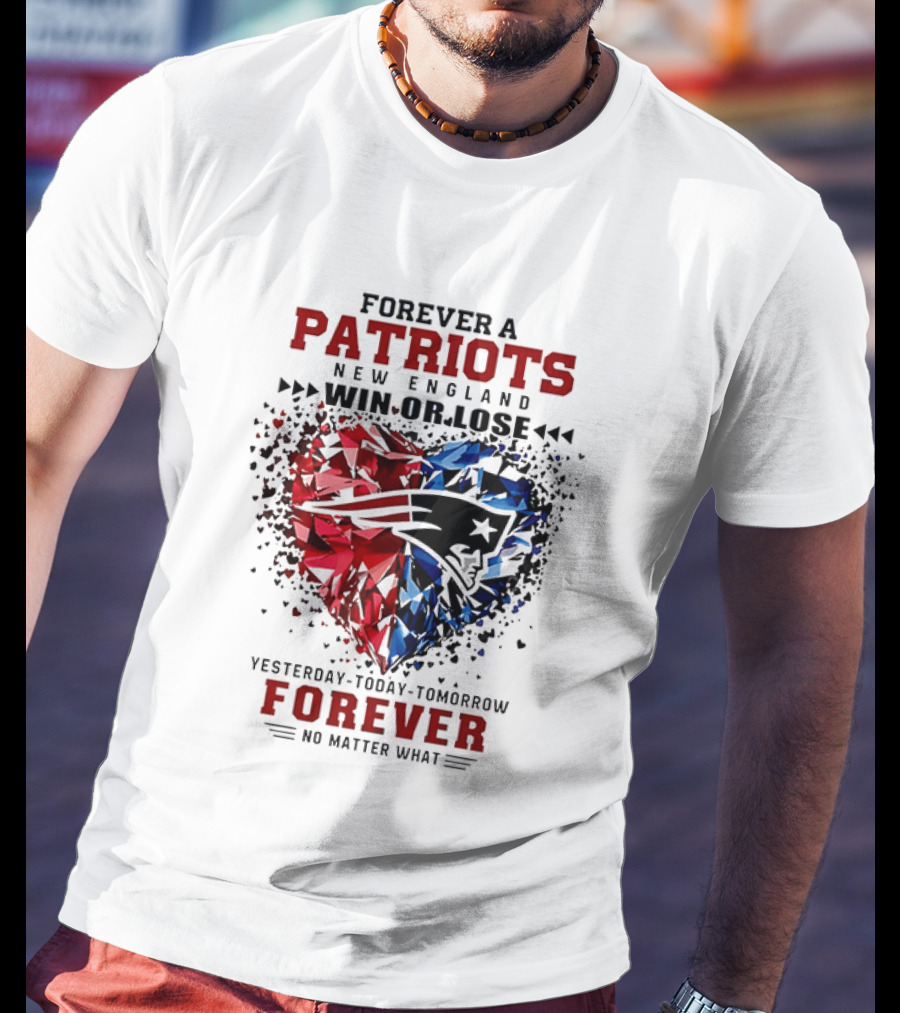 Forever A New England Patriots Win Or Lose Yesterday Today Tomorrow No Matter What T-Shirt