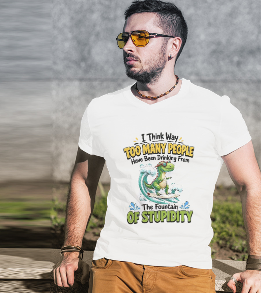 I Think Way Too Many People Have Been Drinking From The Fountain Of Stupidity Dinosaur Surfing T-Shirt