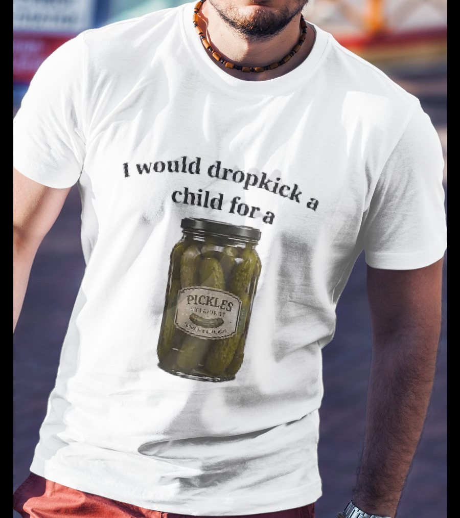 I Would Dropkick A Child For A Pickles Jar Humor T-Shirt