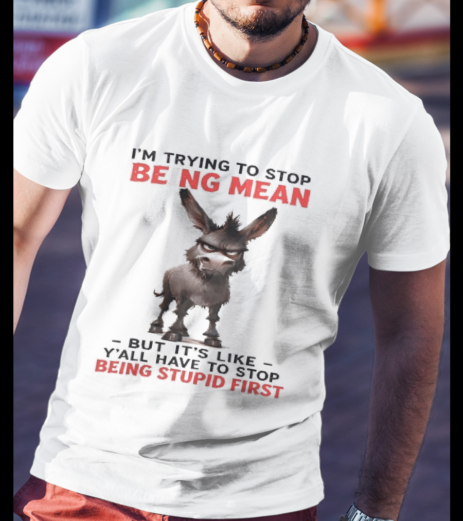 I'm Trying To Stop Being Mean But First Stop Being Stupid Donkey T-Shirt