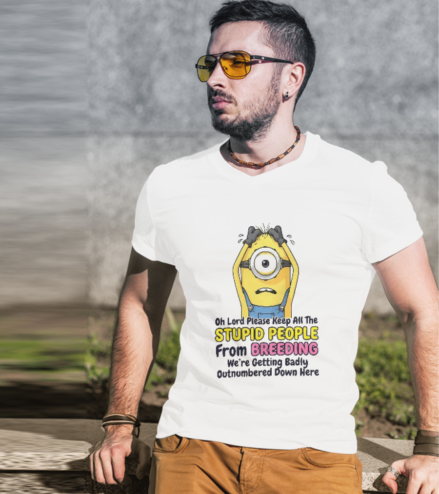 Oh Lord Keep All The Stupid People From Breeding Minion Outnumbered Down Here T-Shirt