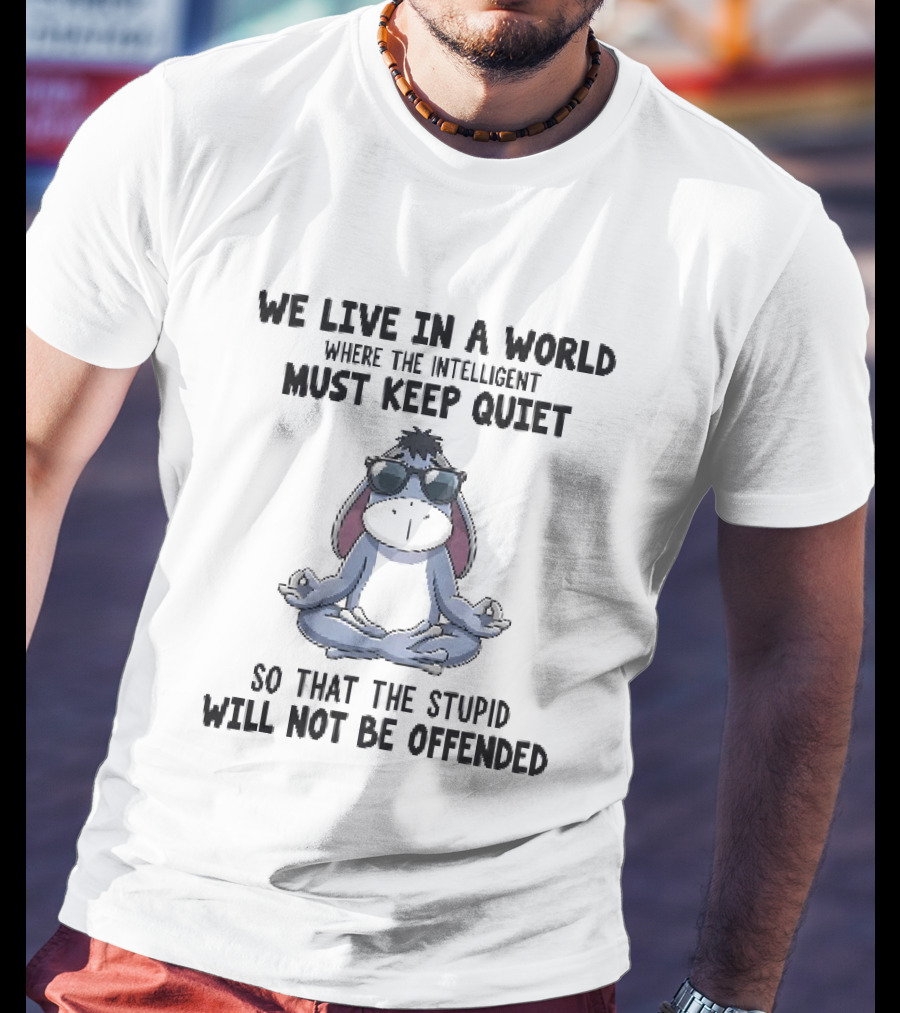 We Live In A World Where The Intelligent Must Keep Quiet Eeyore Meditation So That The Stupid Will Not Be Offended T-Shirt