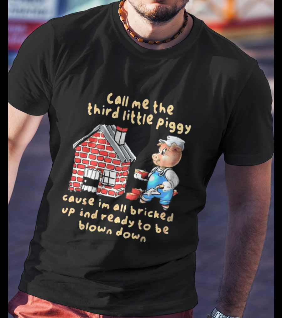 Call Me The Third Little Piggy Cause Im All Bricked Up And Ready To Be Blown Down T-Shirt