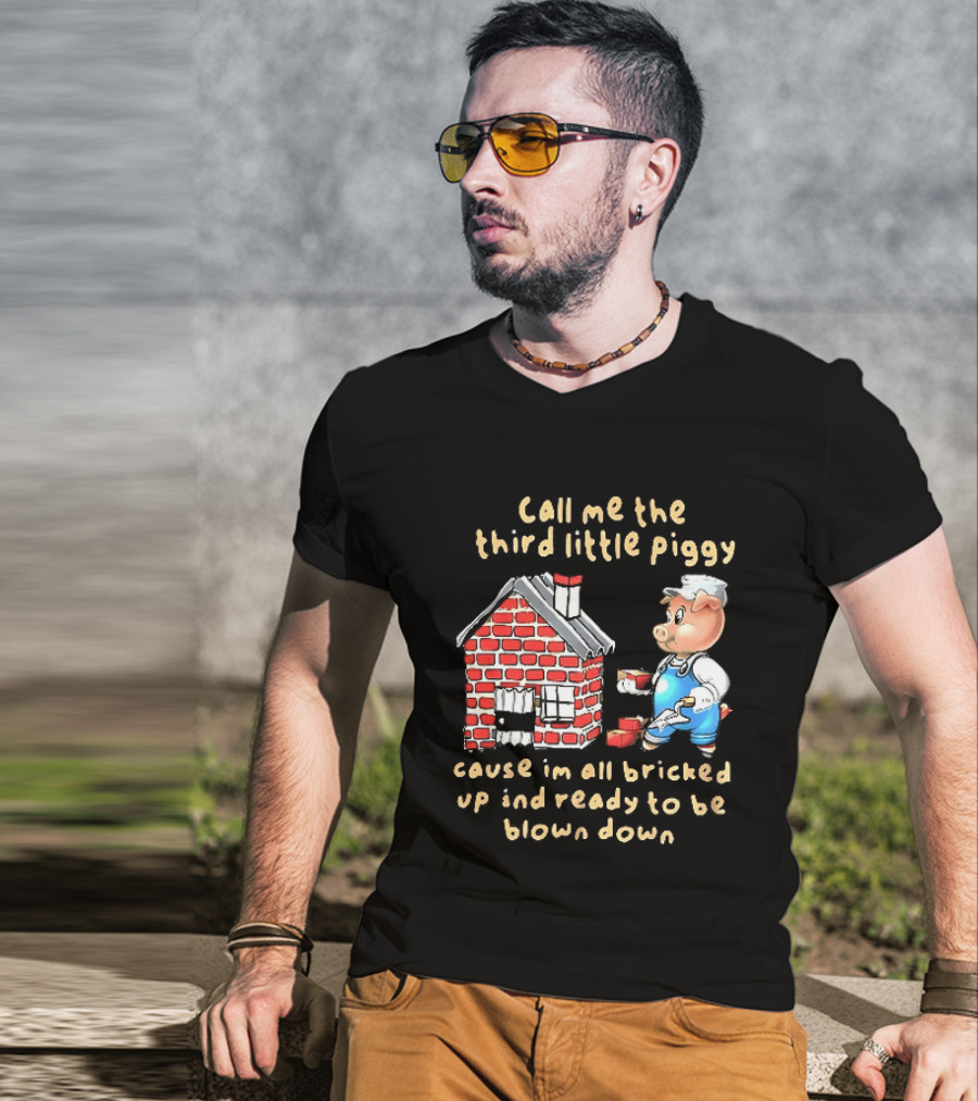 Call Me The Third Little Piggy Cause Im All Bricked Up And Ready To Be Blown Down T-Shirt