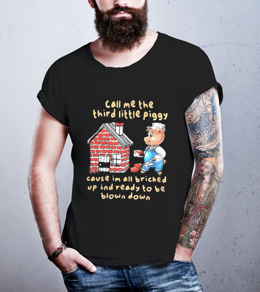 Call Me The Third Little Piggy Cause Im All Bricked Up And Ready To Be Blown Down T-Shirt