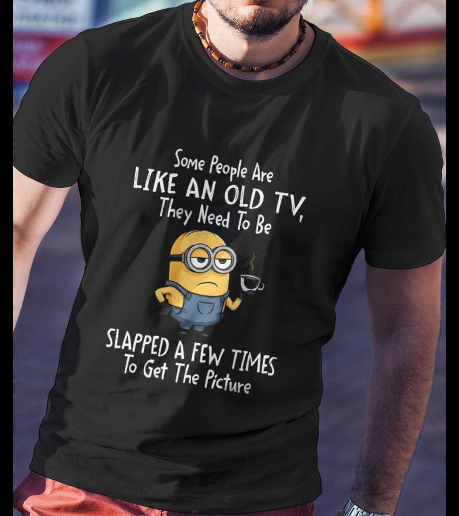 Some People Are Like An Old TV They Need To Be Slapped A Few Times To Get The Picture Minion T-Shirt