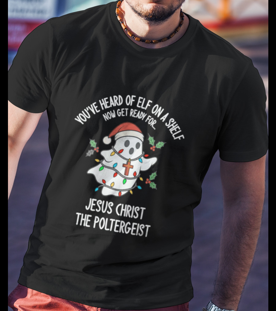 You've Heard Of Elf On A Shelf Get Ready For Jesus Christ The Poltergeist T-Shirt