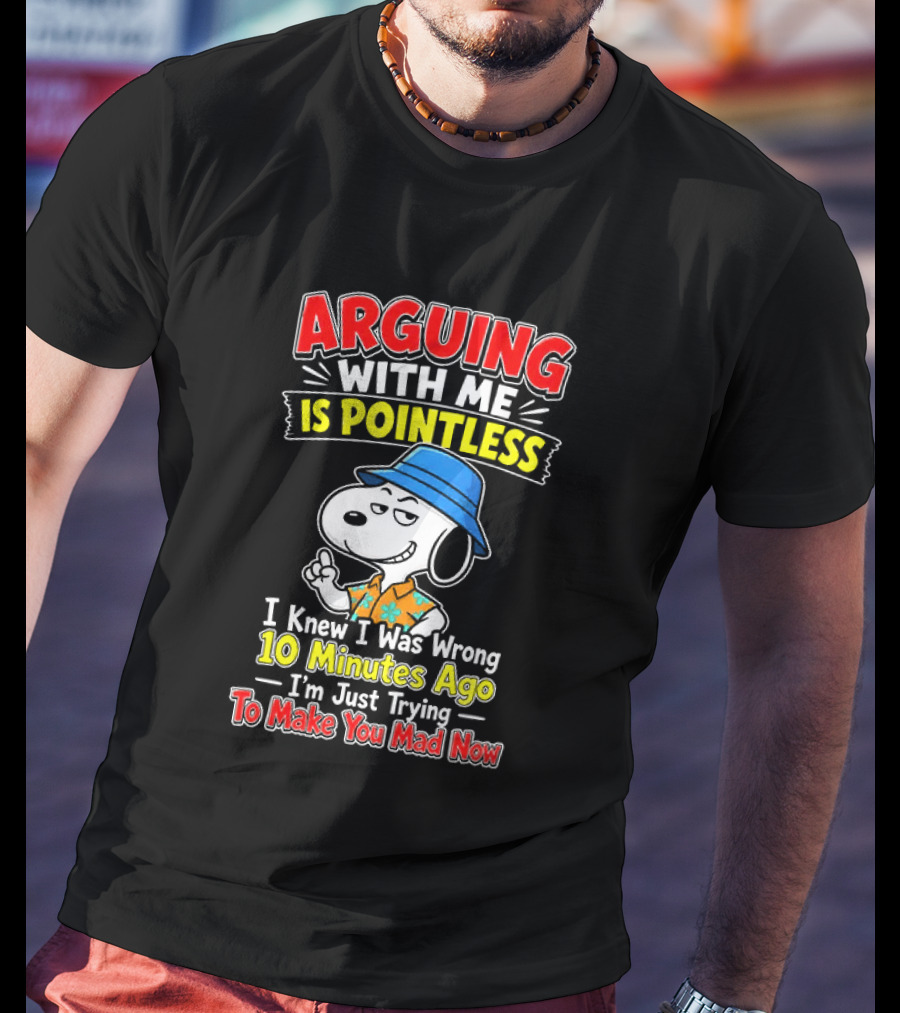 Snoopy Arguing With Me Is Pointless I Knew I Was Wrong 10 Minutes Ago I'm Just Trying To Make You Mad Now T-Shirt