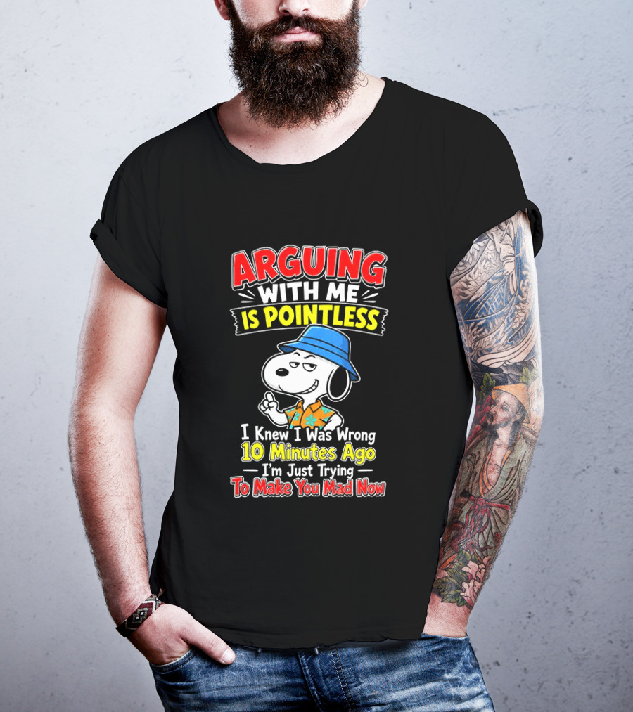 Snoopy Arguing With Me Is Pointless I Knew I Was Wrong 10 Minutes Ago I'm Just Trying To Make You Mad Now T-Shirt