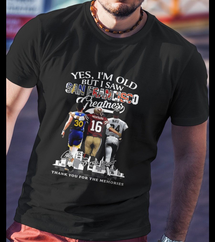 Yes I'm Old But I Saw San Francisco Greatness Thank You For The Memories Stephen Curry Joe Montana Willie Mays T-Shirt