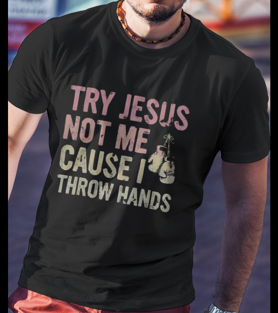 Try Jesus Not Me Cause I Throw Hands Boxing Gloves T-Shirt