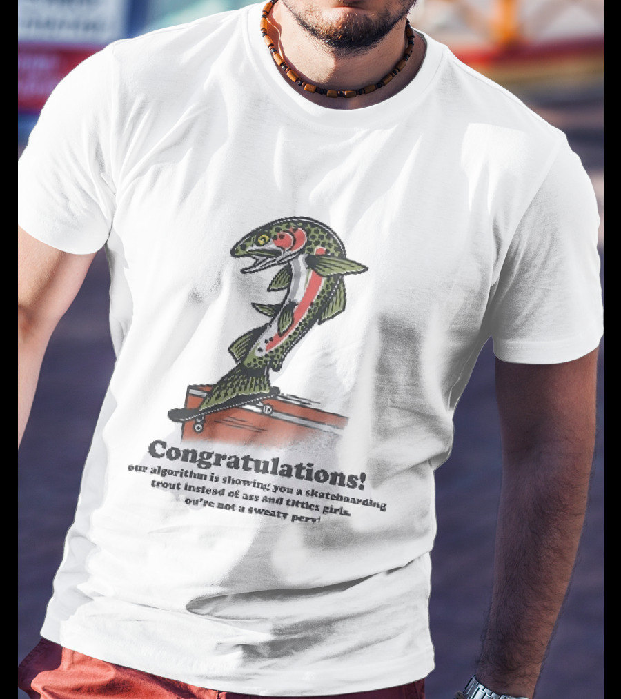 Congratulations Your Algorithm Is Showing You A Skateboarding Trout Instead Of Ass And Titties Gifs T-Shirt