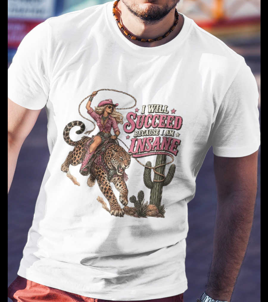 I Will Succeed Because I Am Insane Cowgirl Leopard Cactus Desert Adventure T-Shirt