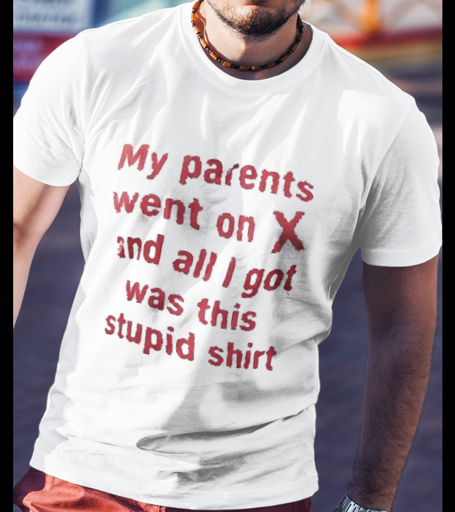 My Parents Went On X And All I Got Was This Stupid T-Shirt