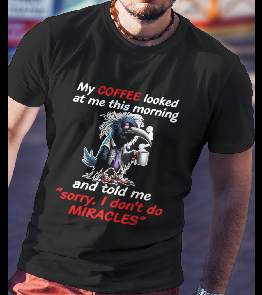 My Coffee Looked At Me This Morning Sorry I Don't Do Miracles Crow T-Shirt