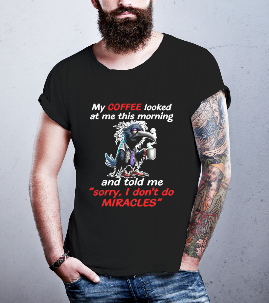 My Coffee Looked At Me This Morning Sorry I Don't Do Miracles Crow T-Shirt