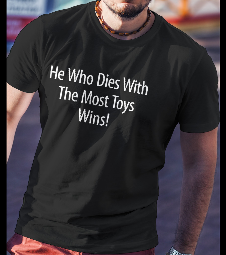 He Who Dies With The Most Toys Wins White Black T-Shirt