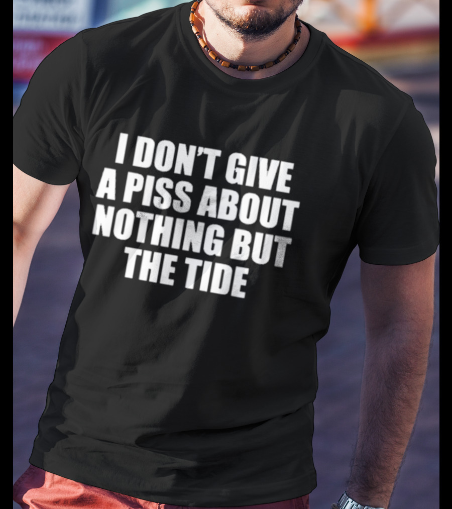 I Don't Give A Piss About Nothing But The Tide T-Shirt