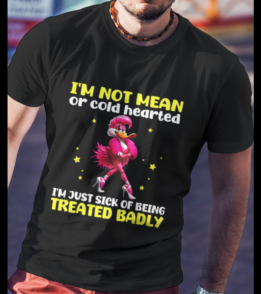 I'm Not Mean Or Cold Hearted I'm Just Sick Of Being Treated Badly Duck Cartoon T-Shirt